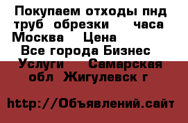 Покупаем отходы пнд труб, обрезки. 24 часа! Москва. › Цена ­ 45 000 - Все города Бизнес » Услуги   . Самарская обл.,Жигулевск г.